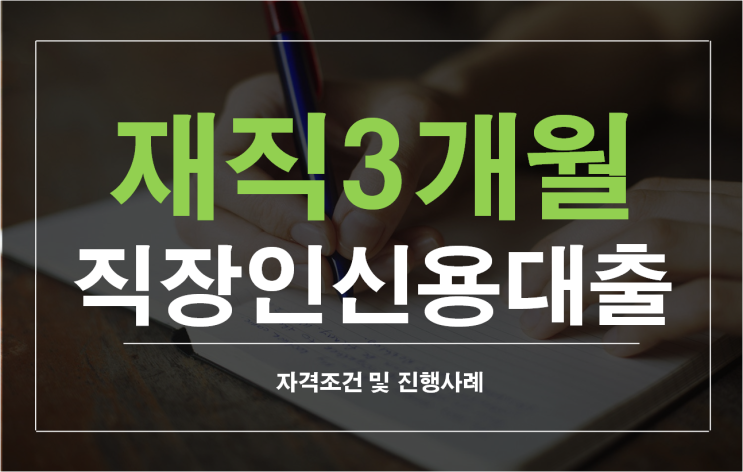  재직3개월 직장인신용대출 자격조건 및 진행사례