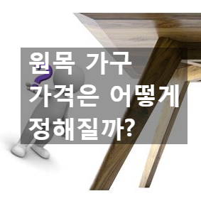  원목 가구 가격, 어떻게 정해질까?