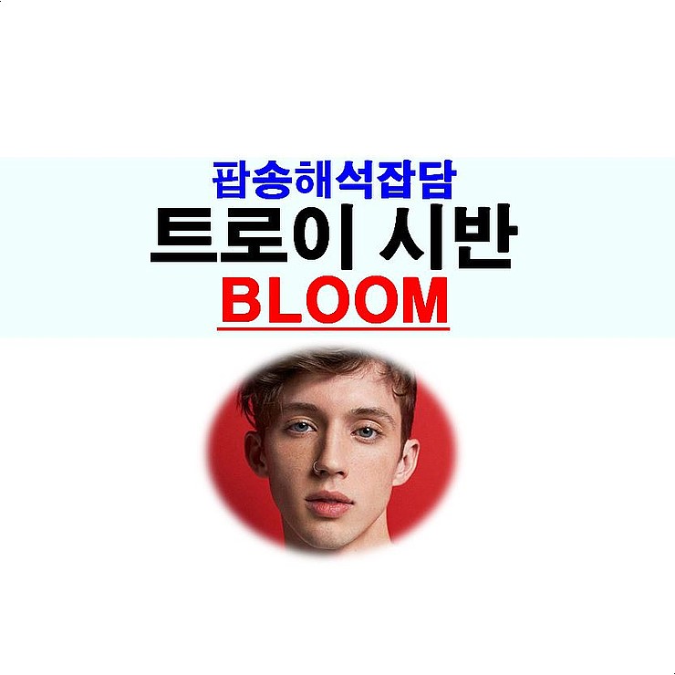 팝송해석잡담::트로이 시반(Troye Sivan), "Bloom", 피어나는 게이의 첫경험