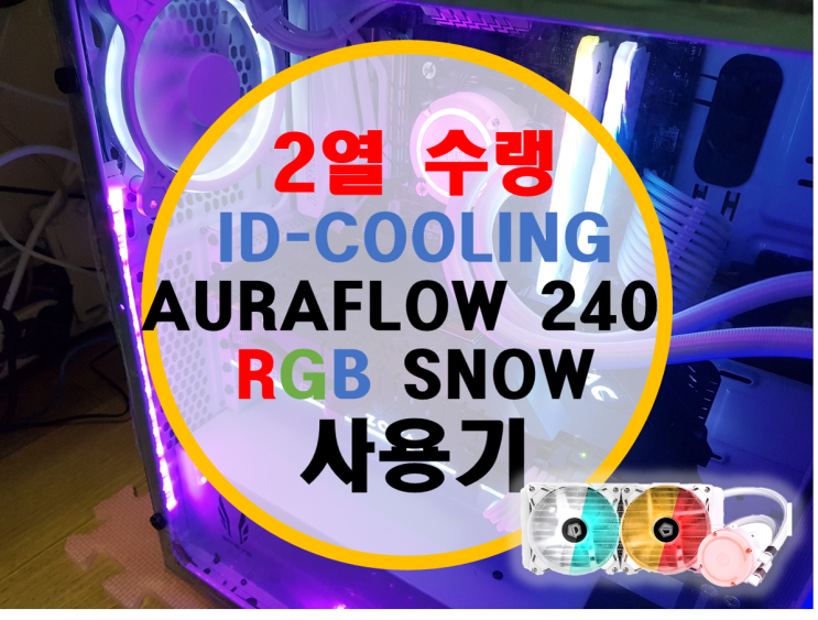 2열 라디 수냉쿨러 ID-COOLING AURAFLOW 240 RGB SNOW 사용기