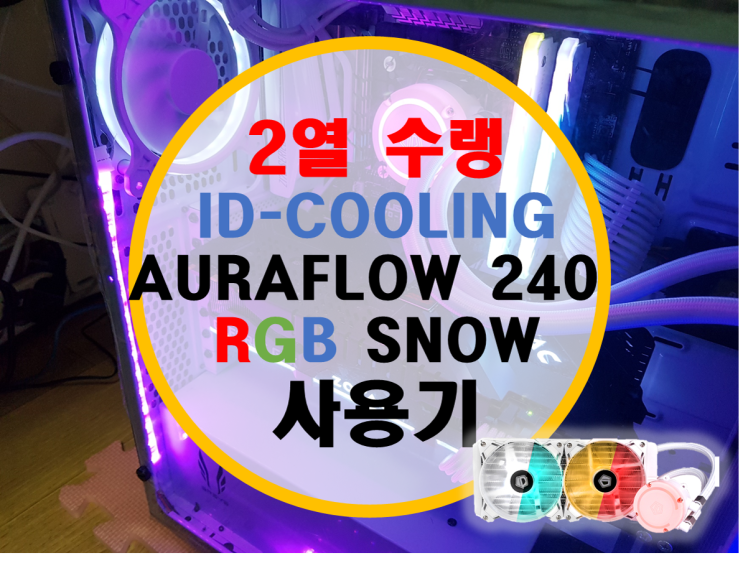 2열 라디 수냉쿨러 ID-COOLING AURAFLOW 240 RGB SNOW 사용기 2열 라디 수냉쿨러 ID-COOLING AURAFLOW 240 RGB SNOW 사용기