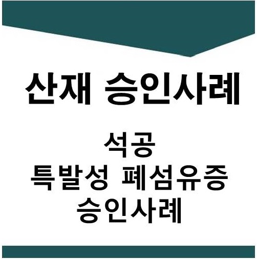  [산재] 석공(석재 가공 및 절단) 특발성 폐섬유증 승인사례