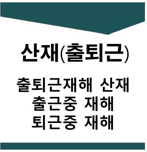  출퇴근재해 산재법(출근중재해,퇴근중재해,출퇴근사고,출퇴근산재,출퇴근산재인정요건)