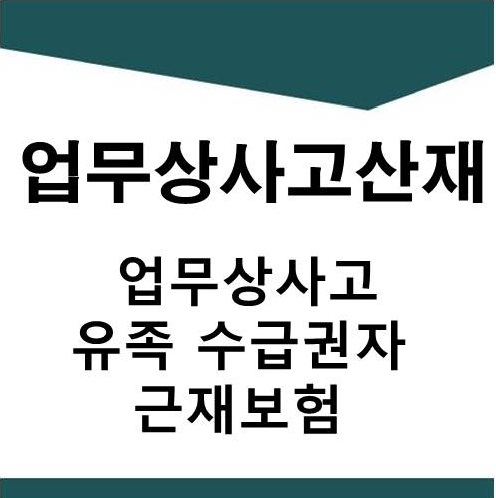  업무상사고 산재 (업무상사망,유족수급권자,근재보험)