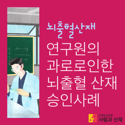  [뇌출혈 산재] 과로로 쓰러진 연구원의 뇌출혈산재 업무상재해 승인사례