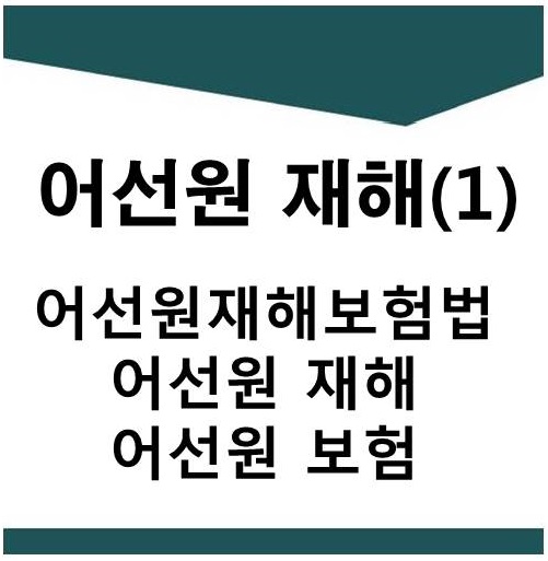  어선원재해(1)-(어선원재해보험법,어선원보험급여종류,어선원보험,어선원재해,어선원산재)