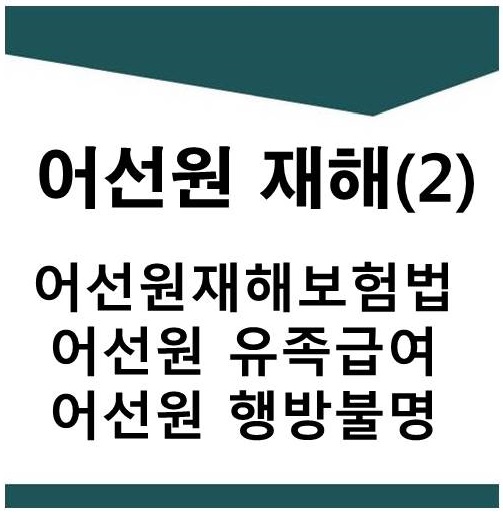  어선원재해(2)-(어선원유족급여,어선원유족순위,어선원유족범위,행방불명급여,어선원보험,어선원재해,어선원산재)