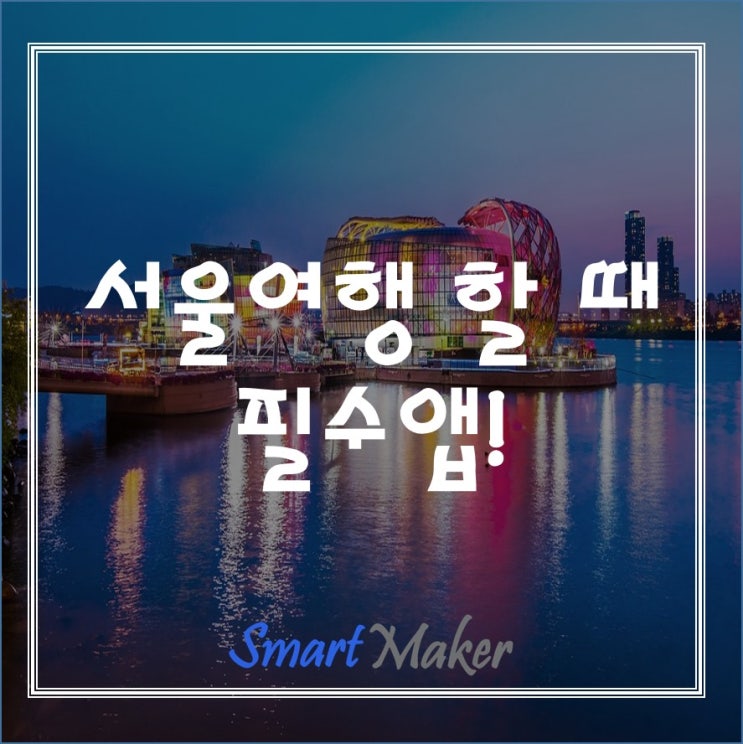  서울여행 할 때 필수 앱!
