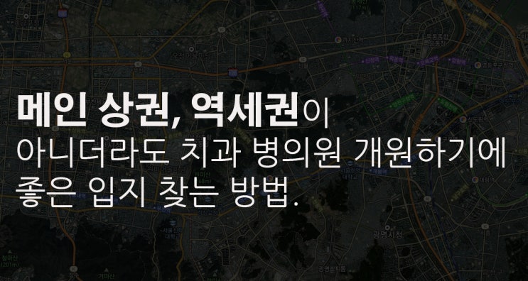  메인 상권, 역세권이 아니더라도 병의원, 치과 개원하기에 좋은 입지 찾는 방법.