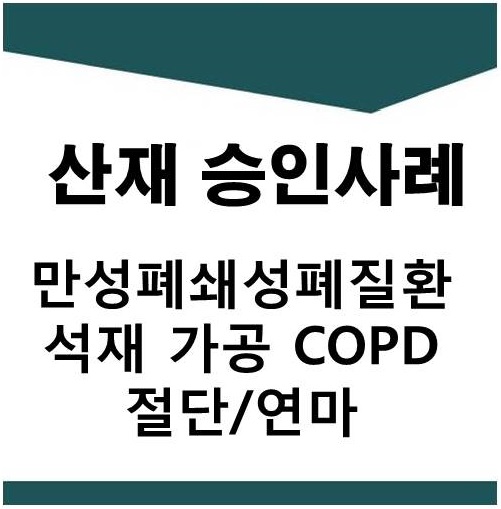  만성폐쇄성폐질환 석재 가공 근로자 승인사례(규폐증,COPD승인,산재승인,호흡기질병)