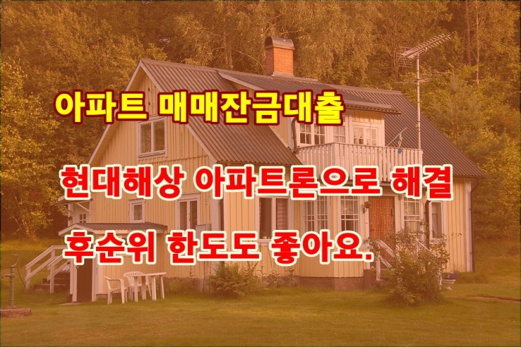 아파트구입자금 후순위대출로 현대해상에서 해결하세요