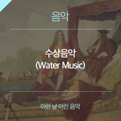 뱃놀이에서 연주되던 클래식 음악, 음악의 어머니 헨델의 수상음악(Water Music)