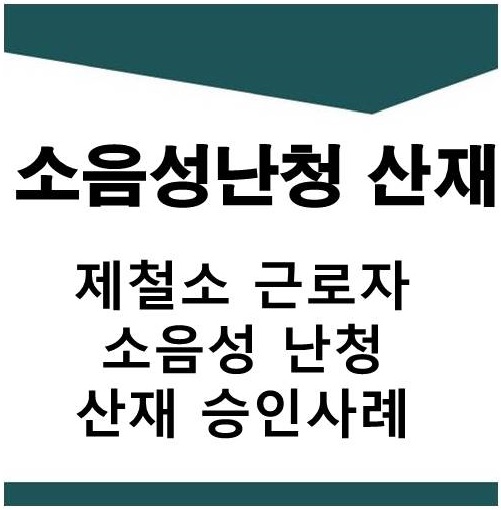  제철소 근로자 소음성 난청 산재 승인 사례