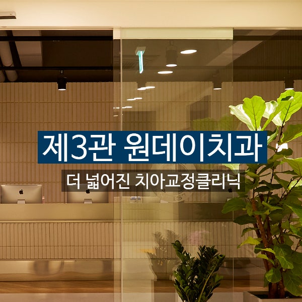 제3관 원데이치과 - 더 넓~어진 원데이치과 교정클리닉! 확장오픈을 하였습니다 :)