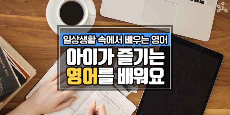 일상생활에서 자연스레 익히는 <아이가 즐기는 영어를 배워요> 일상생활에서 자연스레 익히는 <아이가 즐기는 영어를 배워요>