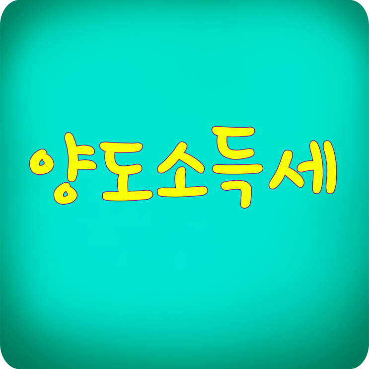  양도소득세 너 정체가 뭐니?