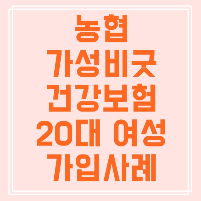  농협 가성비굿건강보험 20대 여자 상담 및 가입사례