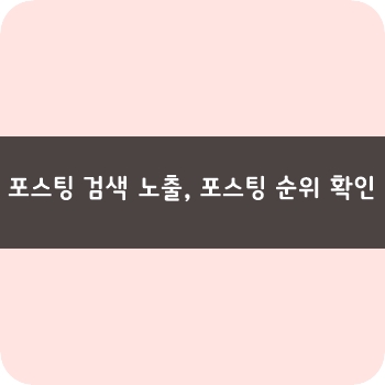  블로그 운영팁 (1) 포스팅 검색 노출, 포스팅 순위 확인