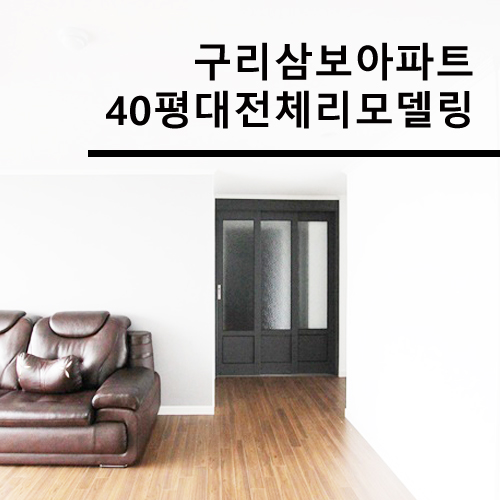 구리 삼보아파트 40평대 아파트 전체 리모델링 시공후기, 구리 인테리어, 남양주 아파트 리모델링