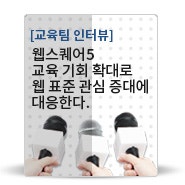 [교육팀 인터뷰] 웹스퀘어5 교육 기회 확대로 웹 표준 관심 증대에 대응한다.