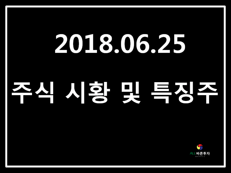 2018.06.25 주식시황 및 특징주