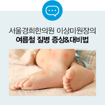  [서울경희한의원 이상미 원장] 여름철 건강 주의보! 여름 질병의 증상과 대비 방법