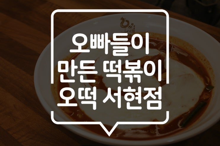  [분당] 오떡 서현점 : 오빠들이 만든 떡볶이 그리고 참숯 닭발