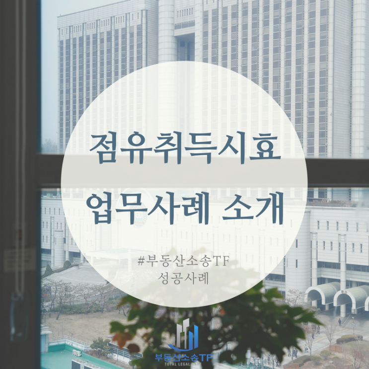 점유취득시효와 토지인도소송 부동산소송TF 업무실적 공개