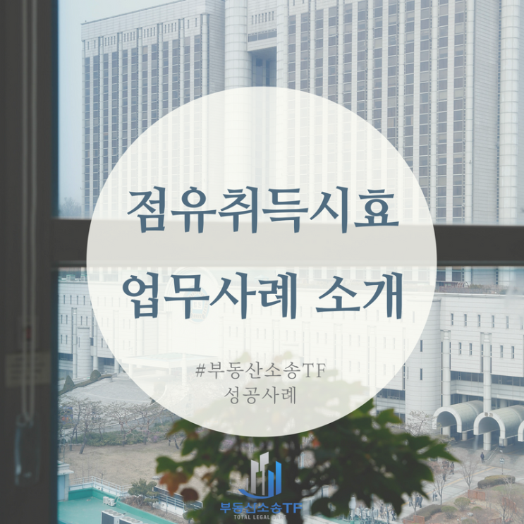  점유취득시효와 토지인도소송 부동산소송TF 업무실적 공개