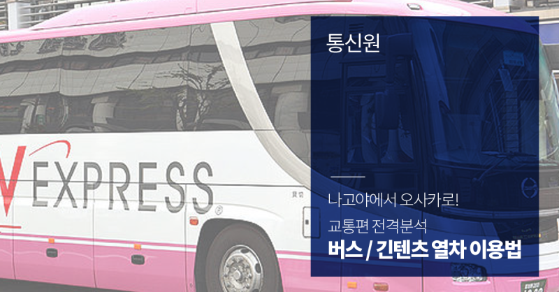 일본여행, 나고야에서 오사카로! 교통편 전격분석 (버스 / 긴텐츠 열차) : 네이버 블로그 일본여행, 나고야에서 오사카로! 교통편 전격분석 (버스 / 긴텐츠 열차) : 네이버 블로그