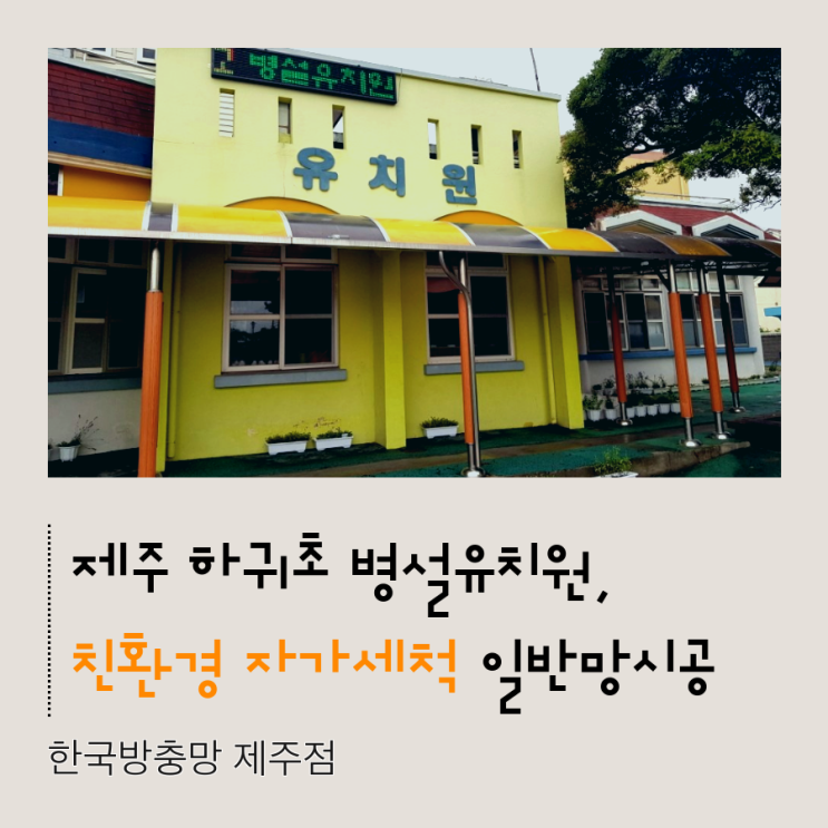  제주한국방충망, 국내 유일 유럽SGS 친환경 인증! 제주 하귀초병설유치원 시공