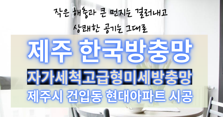 제주촘촘미세방충망, 제주 건입동 현대아파트 교체 시공