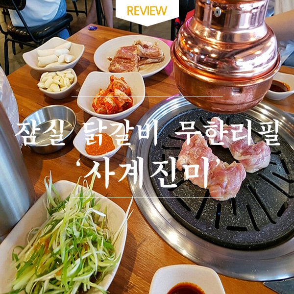  [잠실맛집/ 잠실닭갈비] '사계진미' 무한리필 숯불닭갈비