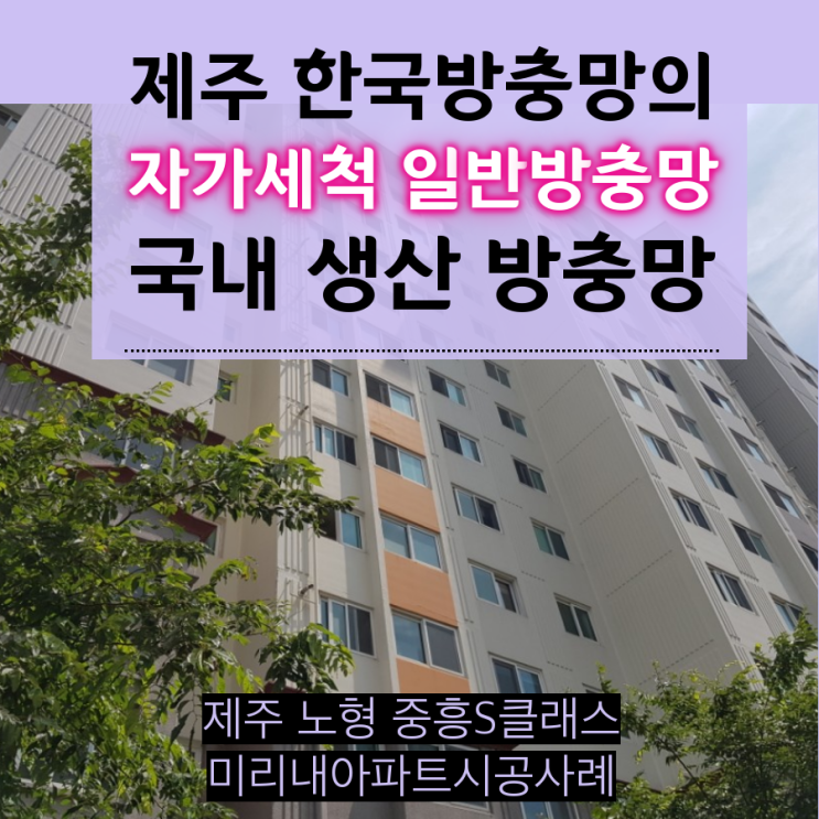  제주 한국방충망 자가세척일반망 교체시공, 제주 노형 중흥S클래스 미리내아파트