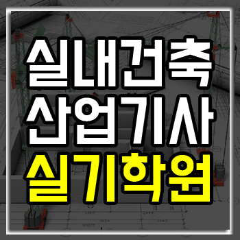 실내건축산업기사 실기 학원에서 준비해야 하는 이유 실내건축산업기사 실기 학원에서 준비해야 하는 이유
