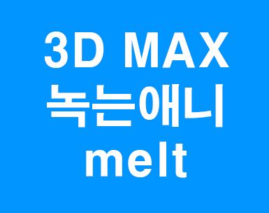 3D MAX 녹는애니메이션 Melt