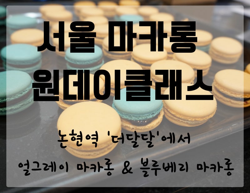 서울 마카롱 원데이클래스::강남 더달달/취미 베이킹클래스/얼그레이 마카롱&블루베리 마카....