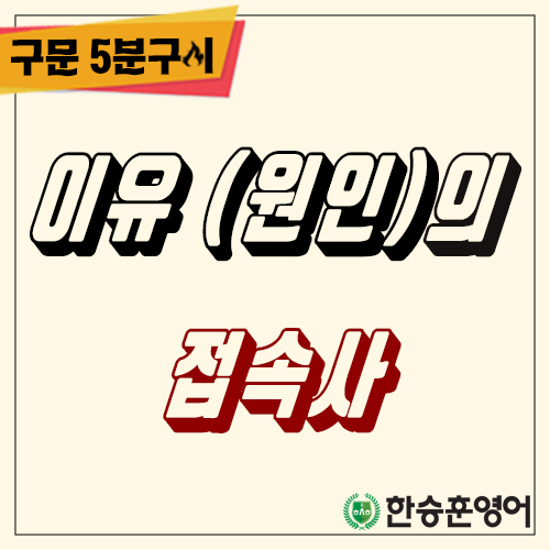  [구문5분구이] 이유/원인의 접속사 (한승훈영어,한승영어학원)