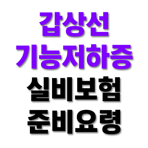  갑상선기능저하증 실비보험 준비요령 어렵지않아요