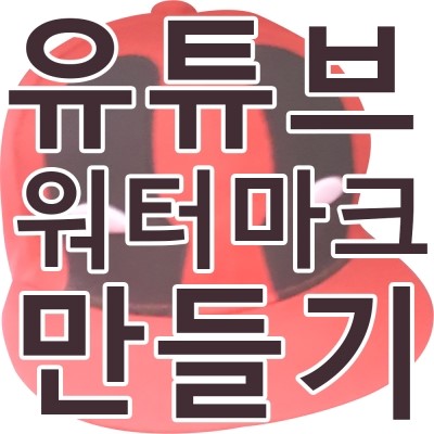  유튜브 워터마크(구독버튼) 만드는 방법과 만들어서 유튜브에 적용(삽입) 하기
