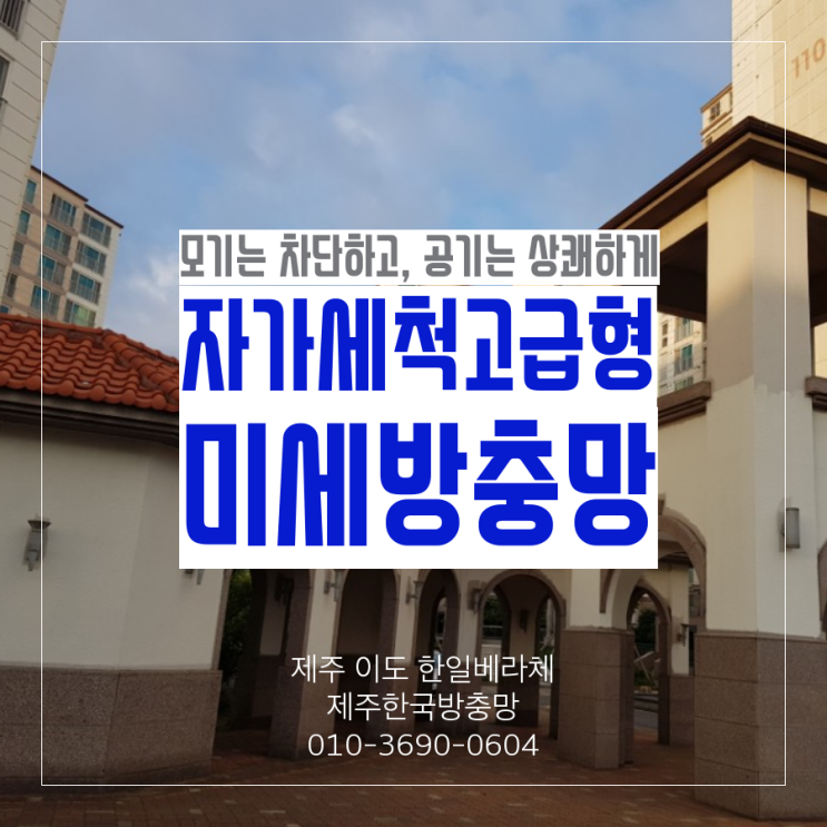  제주한국방충망, 모기는 차단하고 공기는 상쾌하게 제주 이도 한일 베라체