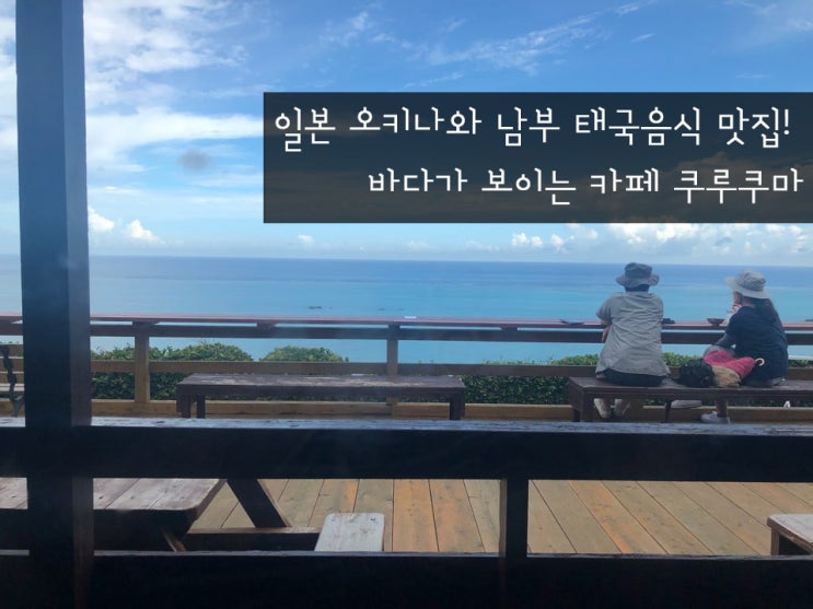  일본 오키나와 남부 태국음식 맛집! 바다가 보이는 카페 쿠루쿠마