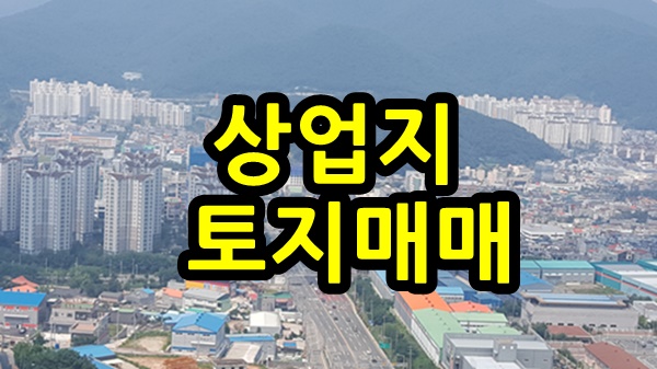  [정관신도시토지매매] 부산 기장 정관 상업지 토지 매매 /성실부동산