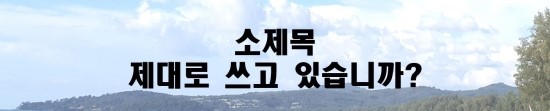  [2018 여름 11] 자소서 소제목, 제대로 쓰고 있습니까?