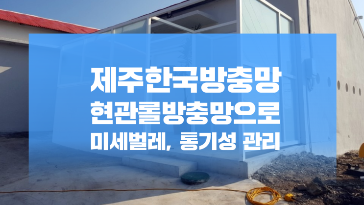  제주한국방충망 현관롤방충망으로 미세벌레, 통기성 관리, 서귀포시 성산읍 시흥리 '바다보석' 시공