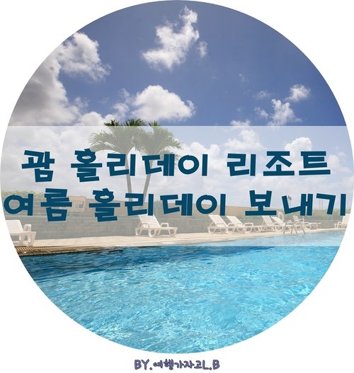 괌 홀리데이 리조트에서 여름 홀리데이 보내기 : 네이버 블로그 괌 홀리데이 리조트에서 여름 홀리데이 보내기 : 네이버 블로그