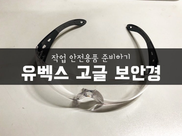  작업 안전용품 준비하기! 유벡스 고글 보안경
