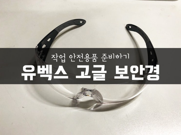 작업 안전용품 준비하기! 유벡스 고글 보안경