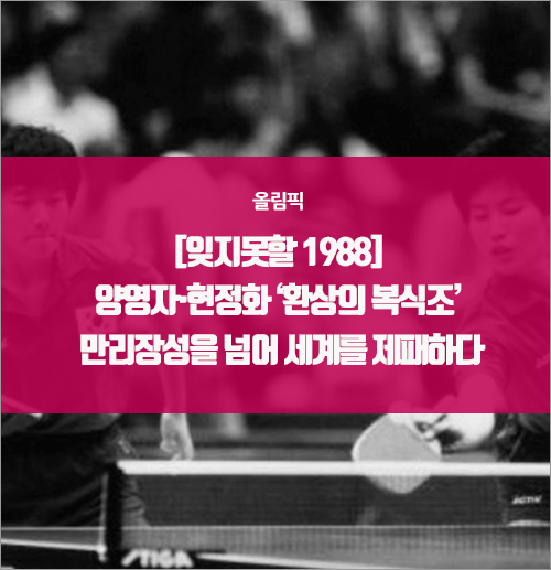  [잊지못할 1988] 양영자·현정화 ‘환상의 복식조’ 만리장성을 넘어 세계를 제패하다