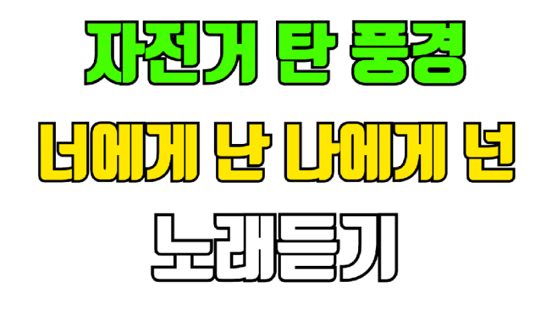 자전거 탄 풍경 너에게 난 나에게 넌 노래듣기 가사 작사 작곡 : 네이버 블로그 자전거 탄 풍경 너에게 난 나에게 넌 노래듣기 가사 작사 작곡 : 네이버 블로그